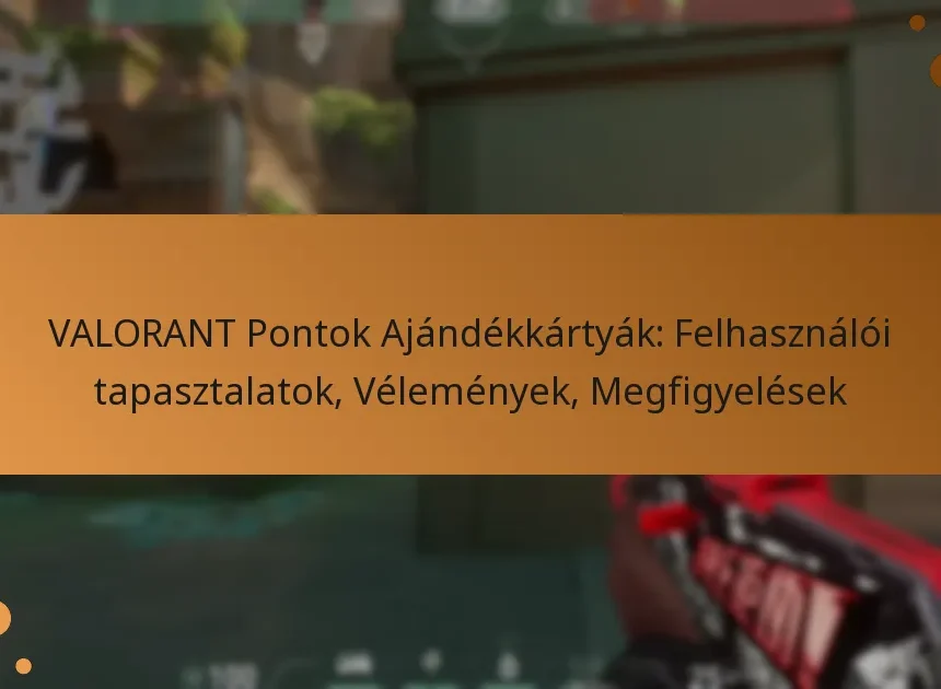 VALORANT Pontok Ajándékkártyák: Felhasználói tapasztalatok, Vélemények, Megfigyelések