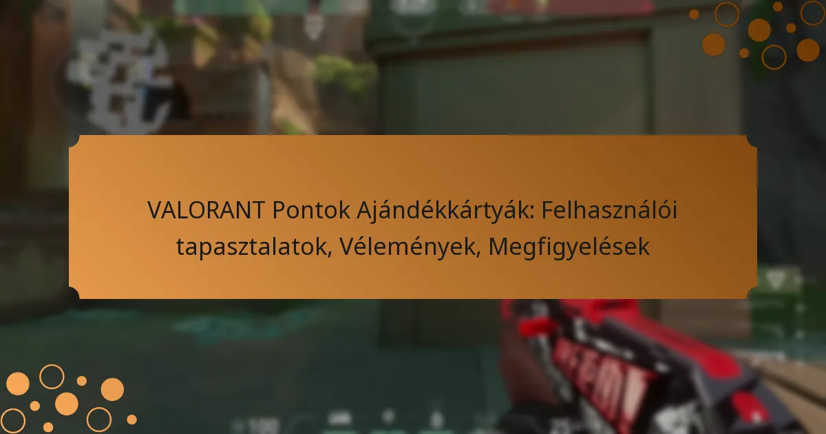 VALORANT Pontok Ajándékkártyák: Felhasználói tapasztalatok, Vélemények, Megfigyelések