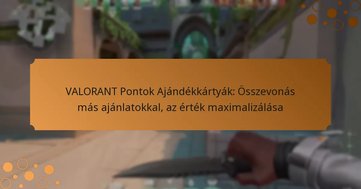 VALORANT Pontok Ajándékkártyák: Összevonás más ajánlatokkal, az érték maximalizálása