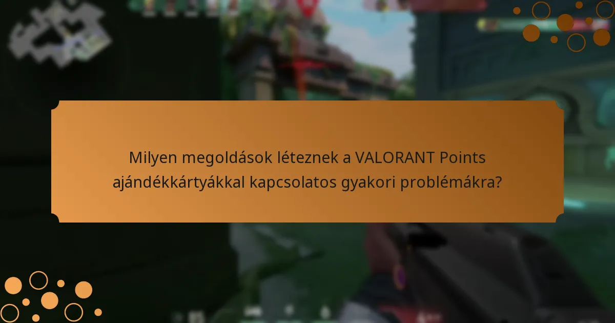 Milyen megoldások léteznek a VALORANT Points ajándékkártyákkal kapcsolatos gyakori problémákra?